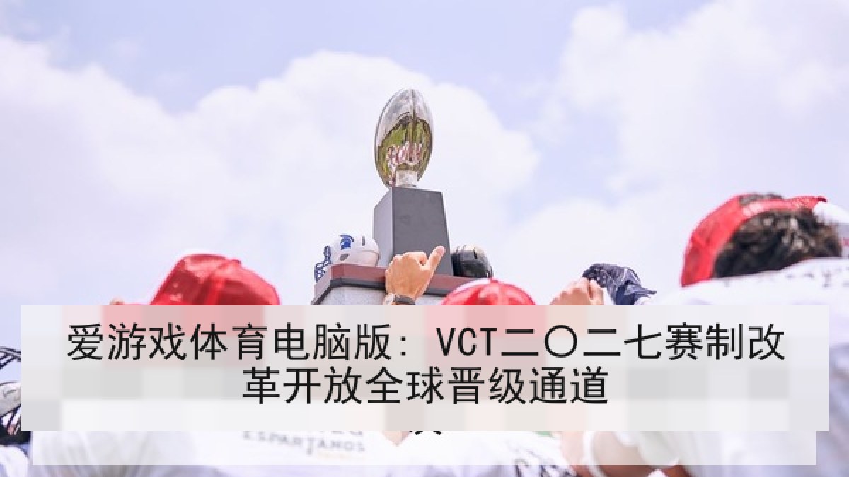 爱游戏体育电脑版: VCT二〇二七赛制改革开放全球晋级通道 爱游戏体育电脑版: VCT二〇二七赛制改革开放全球晋级通道