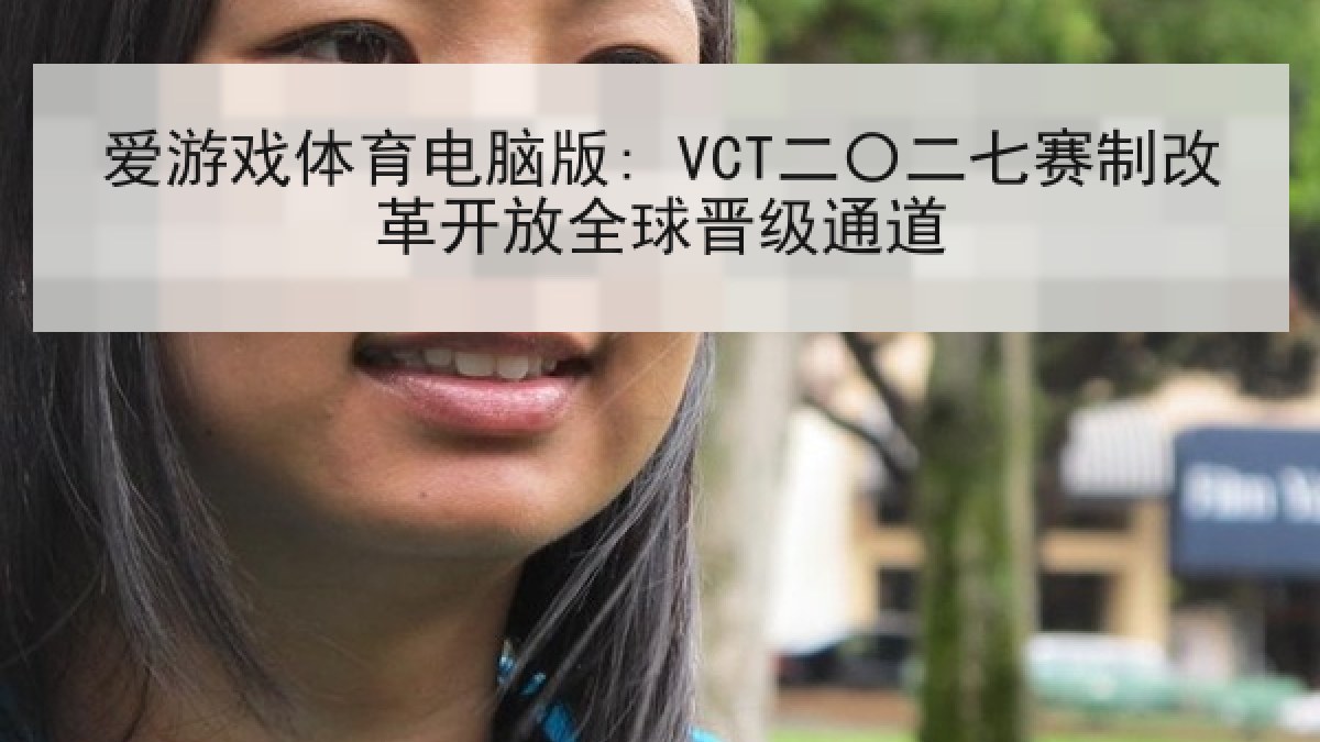 爱游戏体育电脑版: VCT二〇二七赛制改革开放全球晋级通道 爱游戏体育电脑版: VCT二〇二七赛制改革开放全球晋级通道