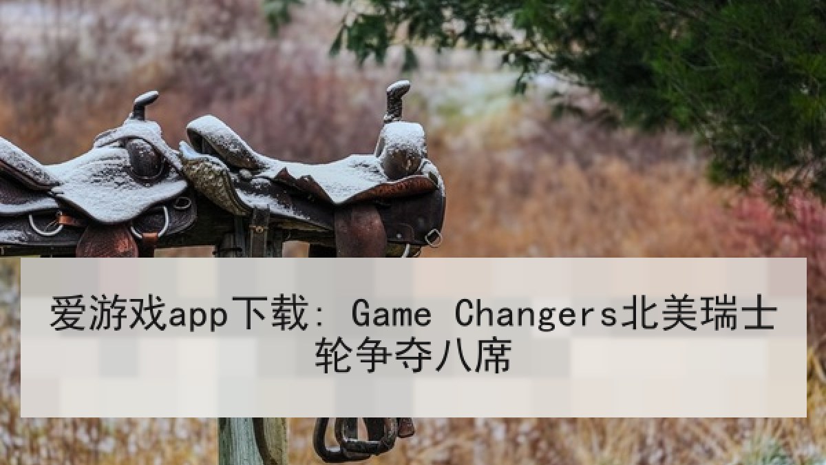 爱游戏app下载: Game Changers北美瑞士轮争夺八席