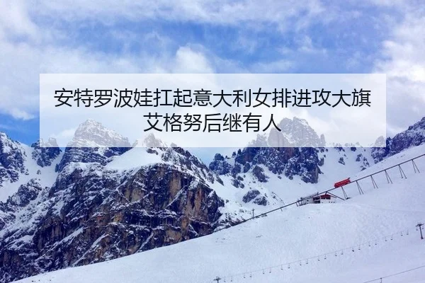 安特罗波娃扛起意大利女排进攻大旗 艾格努后继有人