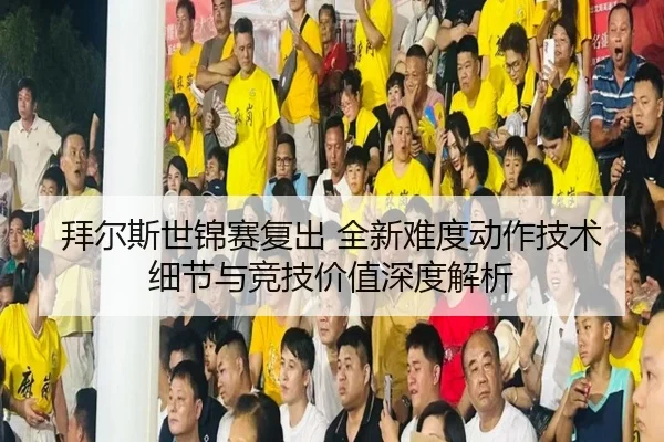 拜尔斯世锦赛复出 全新难度动作技术细节与竞技价值深度解析