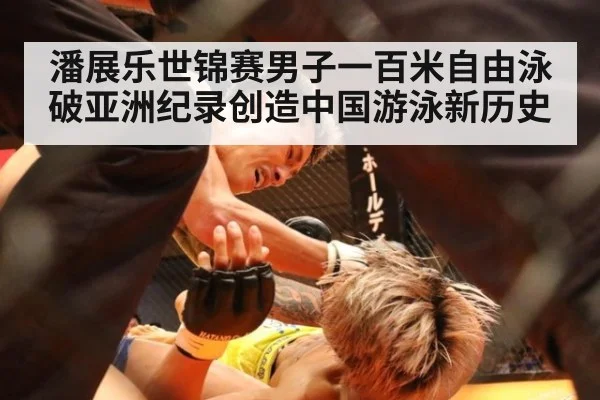 潘展乐世锦赛男子一百米自由泳破亚洲纪录创造中国游泳新历史